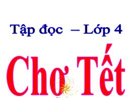 Bài giảng Tập đọc Lớp 4 - Tuần 21 - Bài: Chợ 