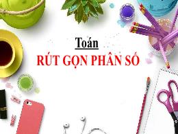 Bài giảng Toán Khối 4 - Bài: Rút gọn phân số